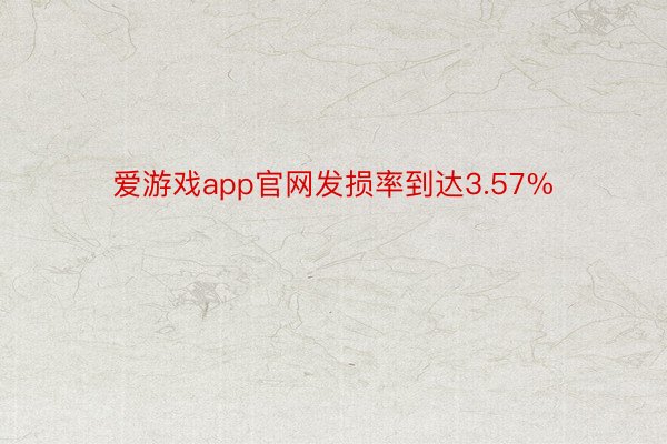爱游戏app官网发损率到达3.57%