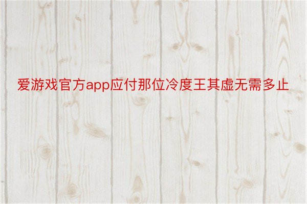 爱游戏官方app应付那位冷度王其虚无需多止