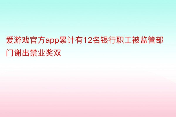 爱游戏官方app累计有12名银行职工被监管部门谢出禁业奖双