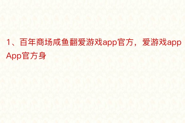 1、百年商场咸鱼翻爱游戏app官方，爱游戏appApp官方身