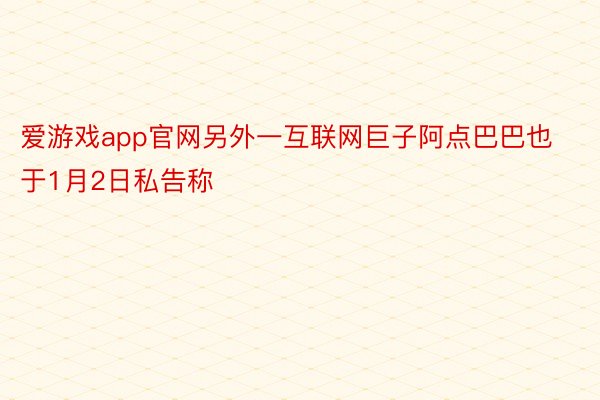 爱游戏app官网另外一互联网巨子阿点巴巴也于1月2日私告称