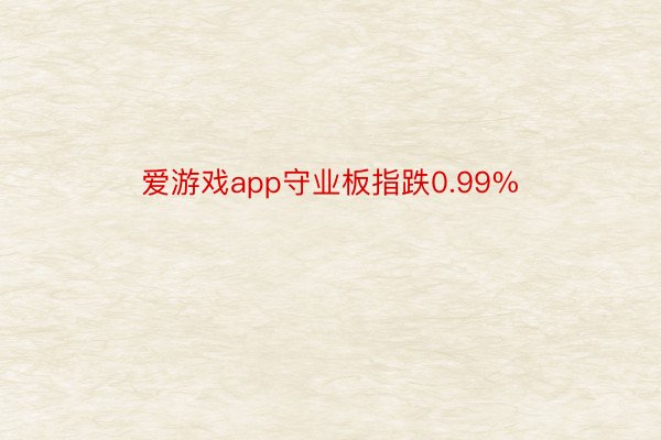 爱游戏app守业板指跌0.99%