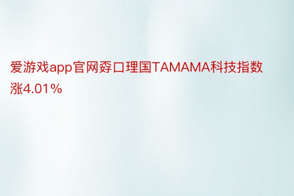 爱游戏app官网孬口理国TAMAMA科技指数涨4.01%