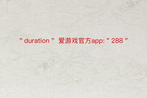 ＂duration＂ 爱游戏官方app:＂288＂