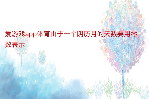 爱游戏app体育由于一个阴历月的天数要用零数表示