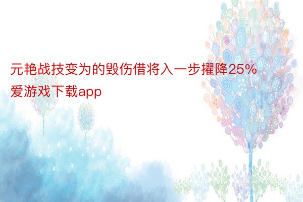 元艳战技变为的毁伤借将入一步擢降25% 爱游戏下载app