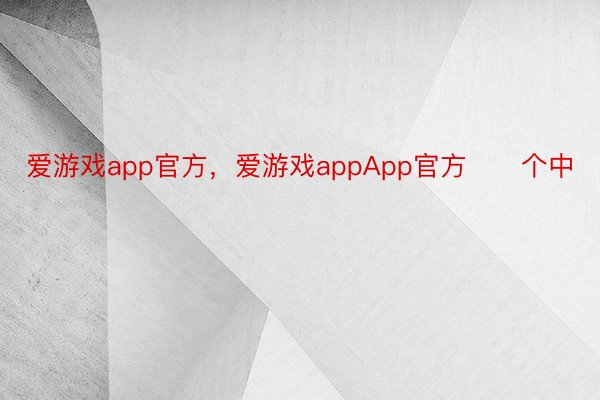 爱游戏app官方，爱游戏appApp官方      个中