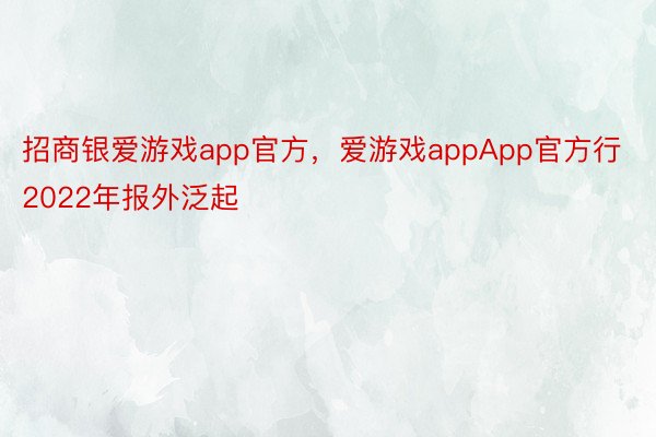 招商银爱游戏app官方，爱游戏appApp官方行2022年报外泛起