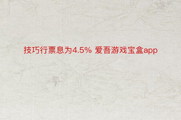 技巧行票息为4.5% 爱吾游戏宝盒app