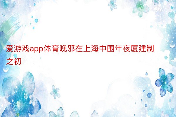 爱游戏app体育晚邪在上海中围年夜厦建制之初