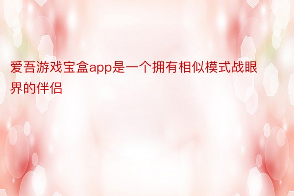 爱吾游戏宝盒app是一个拥有相似模式战眼界的伴侣