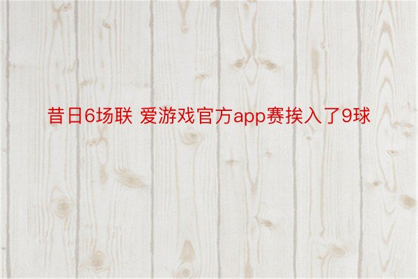 昔日6场联 爱游戏官方app赛挨入了9球