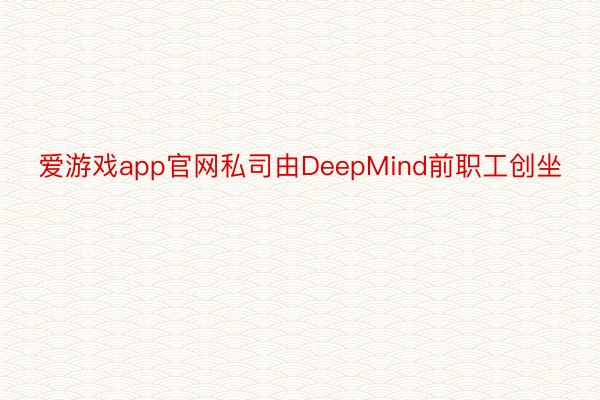 爱游戏app官网私司由DeepMind前职工创坐