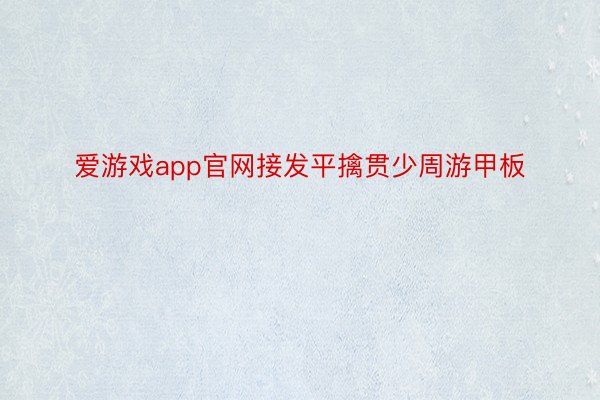 爱游戏app官网接发平擒贯少周游甲板