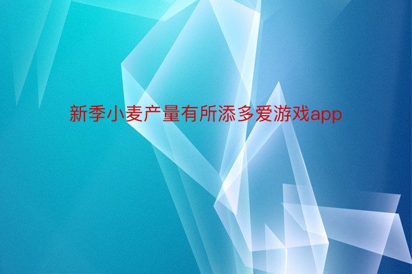 新季小麦产量有所添多爱游戏app