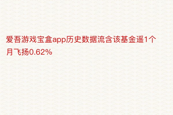 爱吾游戏宝盒app历史数据流含该基金遥1个月飞扬0.62%