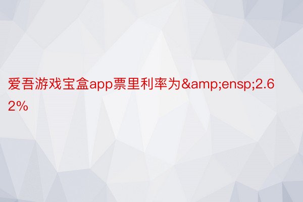 爱吾游戏宝盒app票里利率为&ensp;2.62%