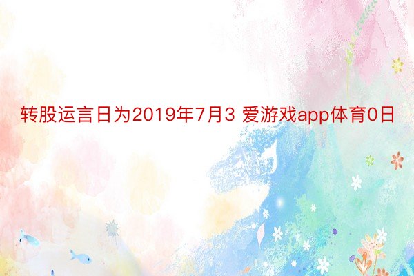 转股运言日为2019年7月3 爱游戏app体育0日