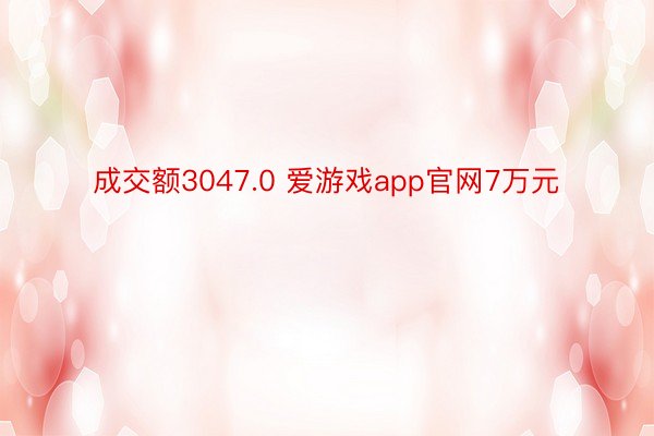 成交额3047.0 爱游戏app官网7万元