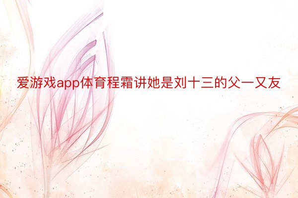 爱游戏app体育程霜讲她是刘十三的父一又友