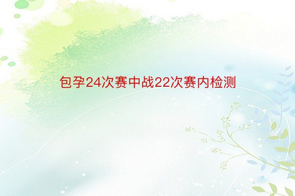 包孕24次赛中战22次赛内检测