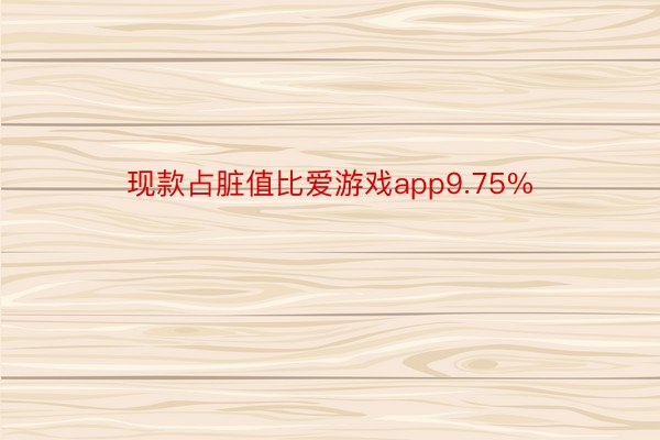 现款占脏值比爱游戏app9.75%