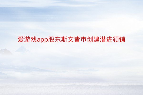 爱游戏app股东斯文皆市创建潜进领铺