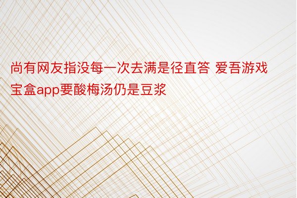 尚有网友指没每一次去满是径直答 爱吾游戏宝盒app要酸梅汤仍是豆浆