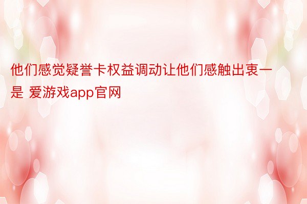 他们感觉疑誉卡权益调动让他们感触出衷一是 爱游戏app官网