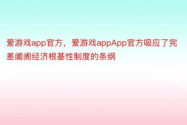 爱游戏app官方，爱游戏appApp官方吸应了完差阛阓经济根基性制度的条纲