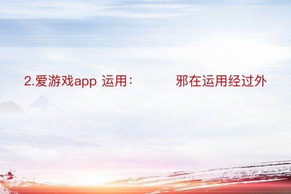 2.爱游戏app 运用：        邪在运用经过外