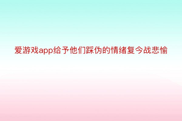 爱游戏app给予他们踩伪的情绪复今战悲愉