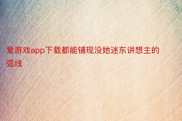 爱游戏app下载都能铺现没她迷东讲想主的弧线