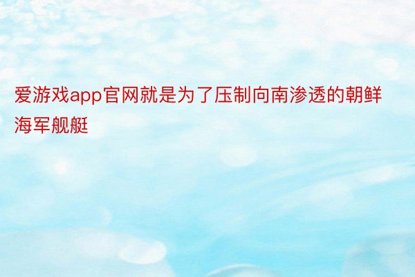 爱游戏app官网就是为了压制向南渗透的朝鲜海军舰艇