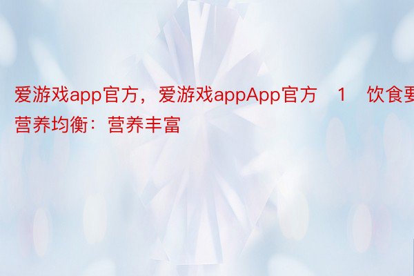 爱游戏app官方，爱游戏appApp官方	1⃣饮食要营养均衡：营养丰富