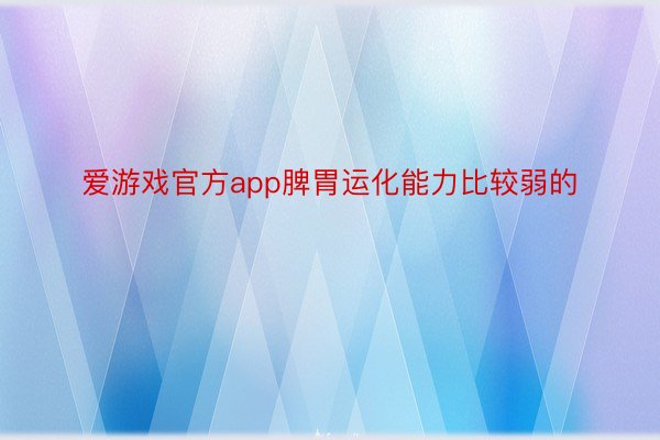 爱游戏官方app脾胃运化能力比较弱的